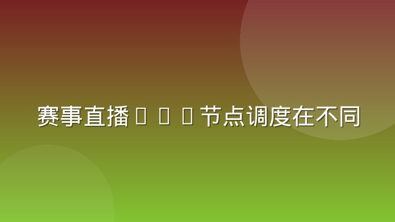 赛事直播CDN节点调度在不同区域的实际效果差异